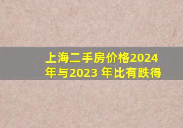 上海二手房价格2024 年与2023 年比有跌得